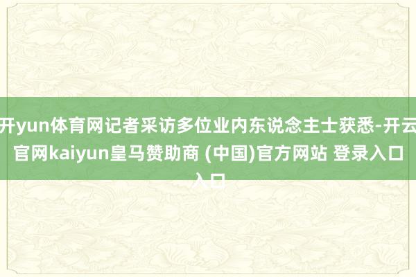 开yun体育网记者采访多位业内东说念主士获悉-开云官网kaiyun皇马赞助商 (中国)官方网站 登录入口