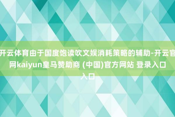 开云体育由于国度饱读吹文娱消耗策略的辅助-开云官网kaiyun皇马赞助商 (中国)官方网站 登录入口