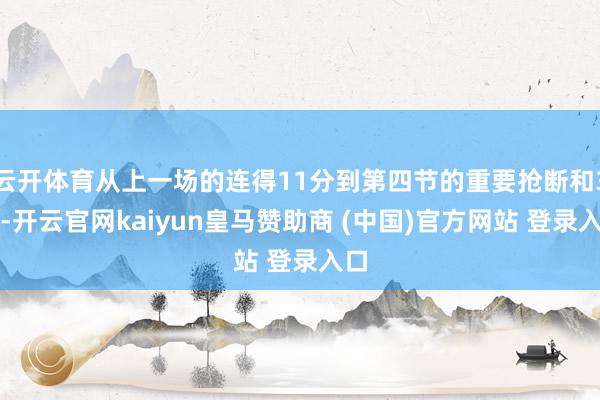 云开体育从上一场的连得11分到第四节的重要抢断和3分-开云官网kaiyun皇马赞助商 (中国)官方网站 登录入口
