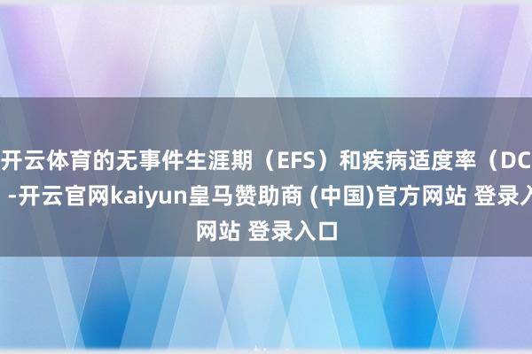 开云体育的无事件生涯期(EFS)和疾病适度率(DCR)-开云官网kaiyun皇马赞助商 (中国)官方网站 登录入口