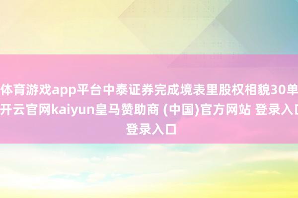 体育游戏app平台中泰证券完成境表里股权相貌30单-开云官网kaiyun皇马赞助商 (中国)官方网站 登录入口