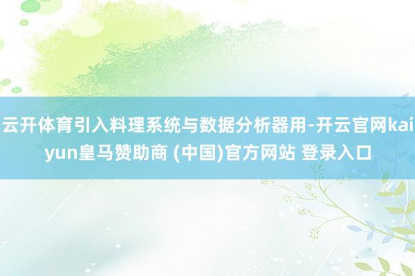 云开体育引入料理系统与数据分析器用-开云官网kaiyun皇马赞助商 (中国)官方网站 登录入口