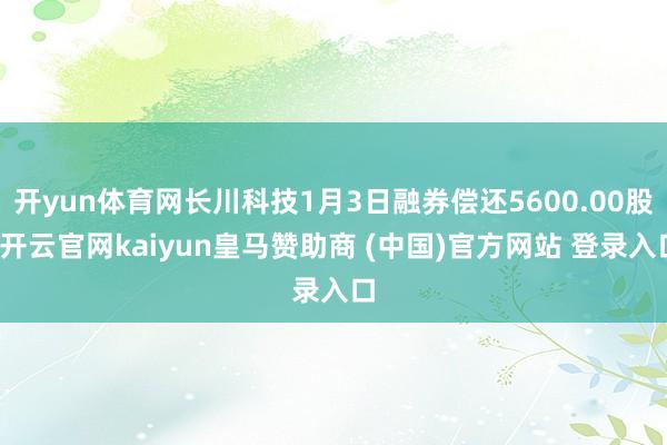 开yun体育网长川科技1月3日融券偿还5600.00股-开云官网kaiyun皇马赞助商 (中国)官方网站 登录入口