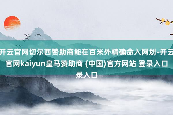 开云官网切尔西赞助商能在百米外精确命入网划-开云官网kaiyun皇马赞助商 (中国)官方网站 登录入口