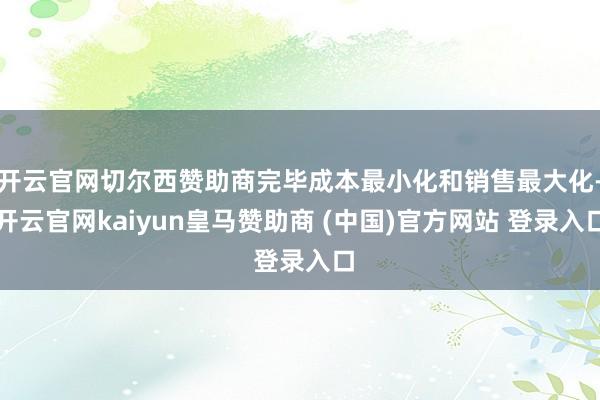 开云官网切尔西赞助商完毕成本最小化和销售最大化-开云官网kaiyun皇马赞助商 (中国)官方网站 登录入口