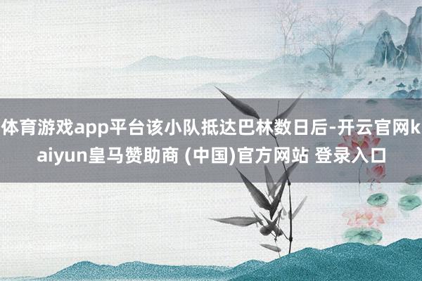 体育游戏app平台该小队抵达巴林数日后-开云官网kaiyun皇马赞助商 (中国)官方网站 登录入口