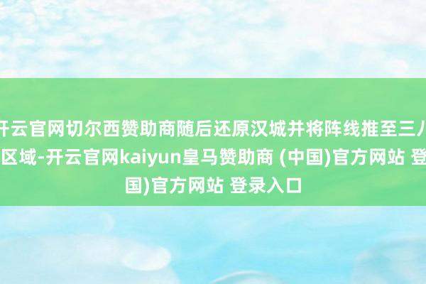 开云官网切尔西赞助商随后还原汉城并将阵线推至三八线以北区域-开云官网kaiyun皇马赞助商 (中国)官方网站 登录入口