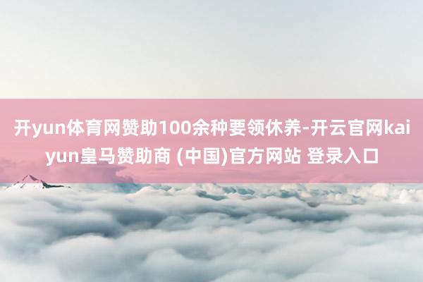 开yun体育网赞助100余种要领休养-开云官网kaiyun皇马赞助商 (中国)官方网站 登录入口