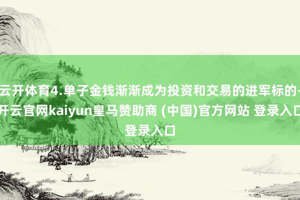 云开体育4.单子金钱渐渐成为投资和交易的进军标的-开云官网kaiyun皇马赞助商 (中国)官方网站 登录入口