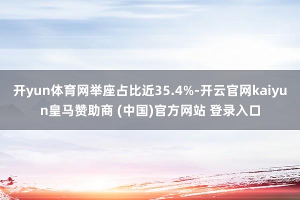 开yun体育网举座占比近35.4%-开云官网kaiyun皇马赞助商 (中国)官方网站 登录入口
