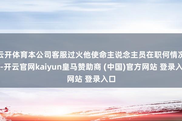 云开体育本公司客服过火他使命主说念主员在职何情况下-开云官网kaiyun皇马赞助商 (中国)官方网站 登录入口