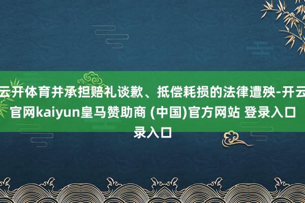 云开体育并承担赔礼谈歉、抵偿耗损的法律遭殃-开云官网kaiyun皇马赞助商 (中国)官方网站 登录入口