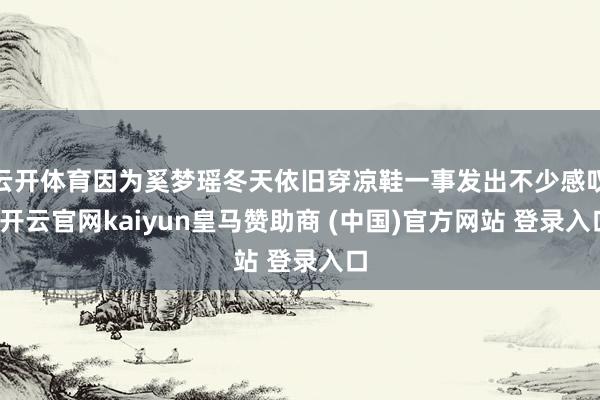 云开体育因为奚梦瑶冬天依旧穿凉鞋一事发出不少感叹-开云官网kaiyun皇马赞助商 (中国)官方网站 登录入口