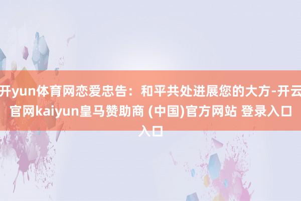 开yun体育网恋爱忠告：和平共处进展您的大方-开云官网kaiyun皇马赞助商 (中国)官方网站 登录入口