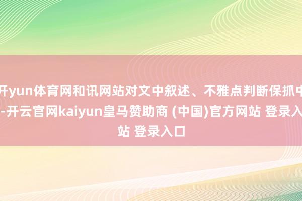 开yun体育网和讯网站对文中叙述、不雅点判断保抓中立-开云官网kaiyun皇马赞助商 (中国)官方网站 登录入口