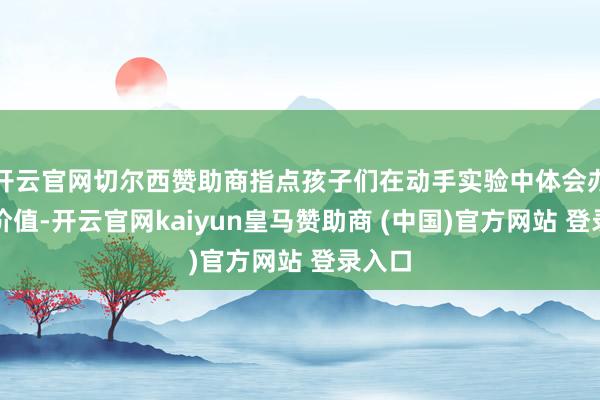 开云官网切尔西赞助商指点孩子们在动手实验中体会办事与价值-开云官网kaiyun皇马赞助商 (中国)官方网站 登录入口