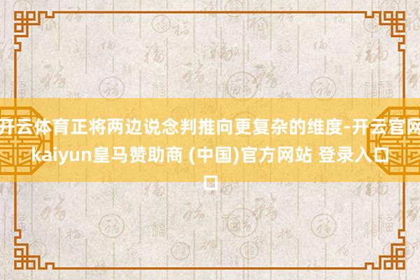 开云体育正将两边说念判推向更复杂的维度-开云官网kaiyun皇马赞助商 (中国)官方网站 登录入口