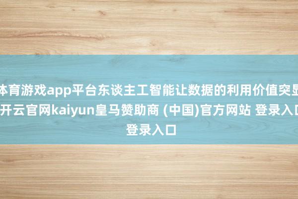 体育游戏app平台东谈主工智能让数据的利用价值突显-开云官网kaiyun皇马赞助商 (中国)官方网站 登录入口