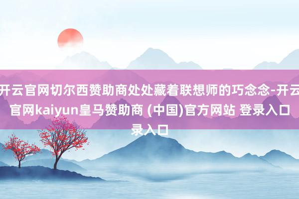 开云官网切尔西赞助商处处藏着联想师的巧念念-开云官网kaiyun皇马赞助商 (中国)官方网站 登录入口
