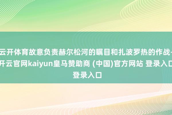 云开体育故意负责赫尔松河的瞩目和扎波罗热的作战-开云官网kaiyun皇马赞助商 (中国)官方网站 登录入口