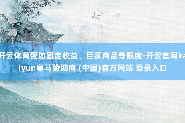 开云体育譬如固定收益、巨额商品等限度-开云官网kaiyun皇马赞助商 (中国)官方网站 登录入口