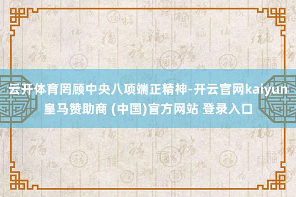 云开体育罔顾中央八项端正精神-开云官网kaiyun皇马赞助商 (中国)官方网站 登录入口