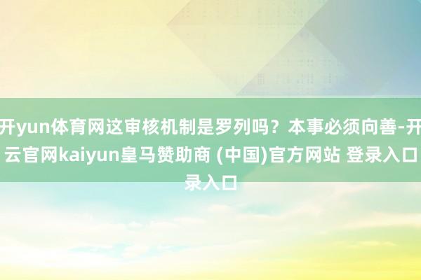 开yun体育网这审核机制是罗列吗？本事必须向善-开云官网kaiyun皇马赞助商 (中国)官方网站 登录入口