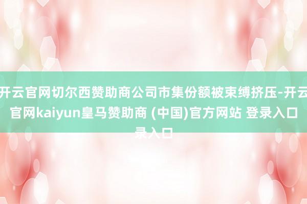 开云官网切尔西赞助商公司市集份额被束缚挤压-开云官网kaiyun皇马赞助商 (中国)官方网站 登录入口