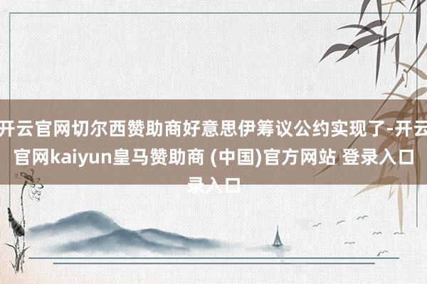 开云官网切尔西赞助商好意思伊筹议公约实现了-开云官网kaiyun皇马赞助商 (中国)官方网站 登录入口