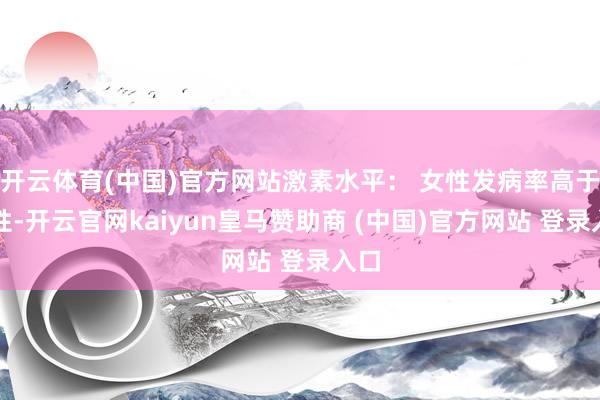 开云体育(中国)官方网站激素水平： 女性发病率高于男性-开云官网kaiyun皇马赞助商 (中国)官方网站 登录入口