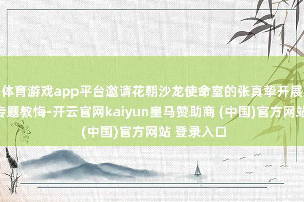 体育游戏app平台邀请花朝沙龙使命室的张真挚开展端午文化专题教悔-开云官网kaiyun皇马赞助商 (中国)官方网站 登录入口