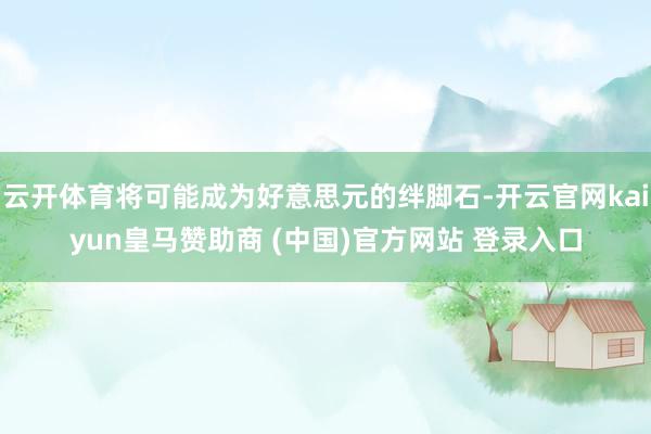 云开体育将可能成为好意思元的绊脚石-开云官网kaiyun皇马赞助商 (中国)官方网站 登录入口