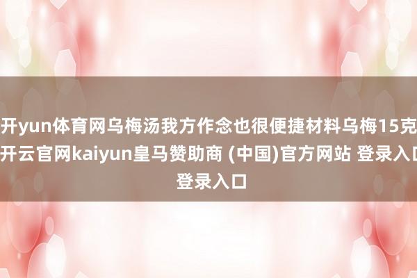 开yun体育网乌梅汤我方作念也很便捷材料乌梅15克-开云官网kaiyun皇马赞助商 (中国)官方网站 登录入口