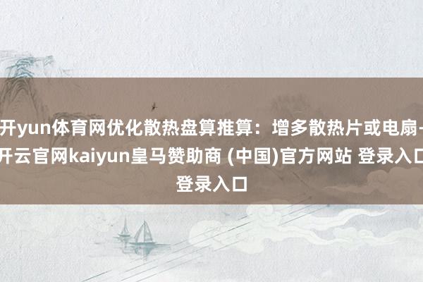 开yun体育网优化散热盘算推算：增多散热片或电扇-开云官网kaiyun皇马赞助商 (中国)官方网站 登录入口