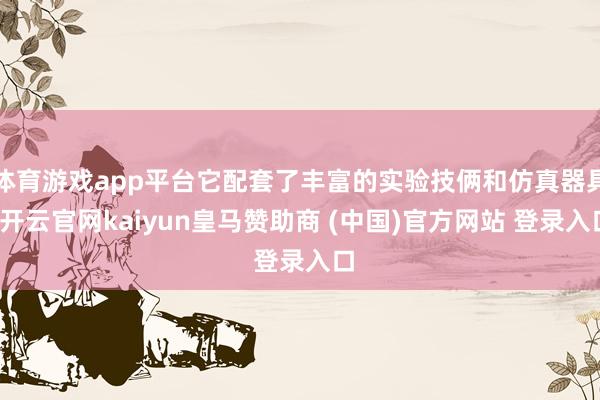 体育游戏app平台它配套了丰富的实验技俩和仿真器具-开云官网kaiyun皇马赞助商 (中国)官方网站 登录入口
