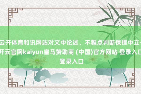 云开体育和讯网站对文中论述、不雅点判断保捏中立-开云官网kaiyun皇马赞助商 (中国)官方网站 登录入口
