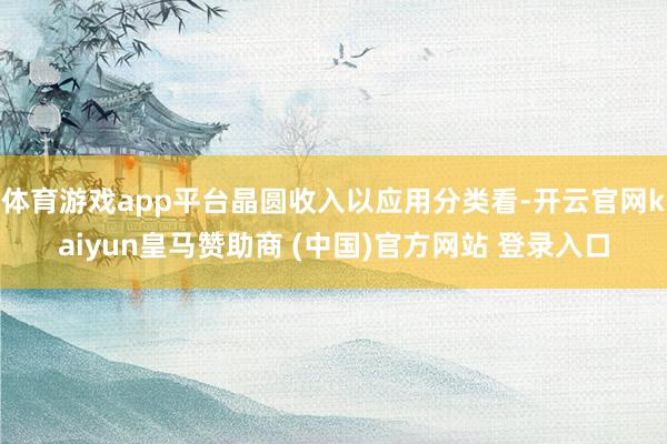 体育游戏app平台晶圆收入以应用分类看-开云官网kaiyun皇马赞助商 (中国)官方网站 登录入口