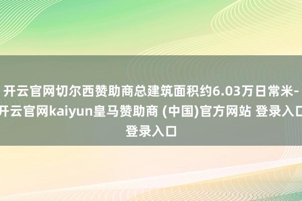 开云官网切尔西赞助商总建筑面积约6.03万日常米-开云官网kaiyun皇马赞助商 (中国)官方网站 登录入口