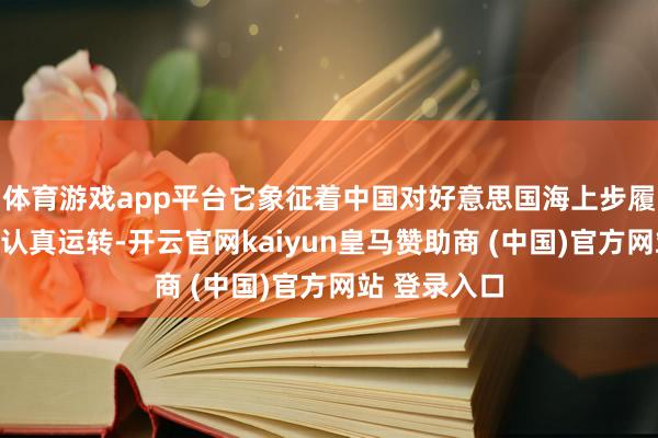体育游戏app平台它象征着中国对好意思国海上步履的全面清理认真运转-开云官网kaiyun皇马赞助商 (中国)官方网站 登录入口