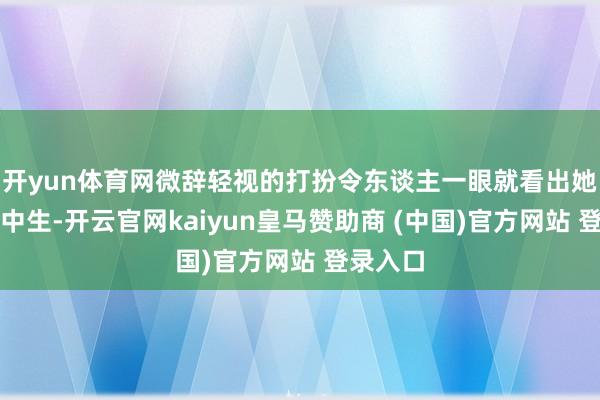 开yun体育网微辞轻视的打扮令东谈主一眼就看出她是个高中生-开云官网kaiyun皇马赞助商 (中国)官方网站 登录入口