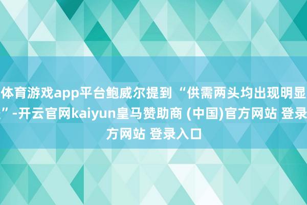 体育游戏app平台鲍威尔提到 “供需两头均出现明显放缓”-开云官网kaiyun皇马赞助商 (中国)官方网站 登录入口