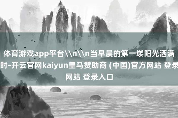 体育游戏app平台\n\n当早晨的第一缕阳光洒满社区时-开云官网kaiyun皇马赞助商 (中国)官方网站 登录入口