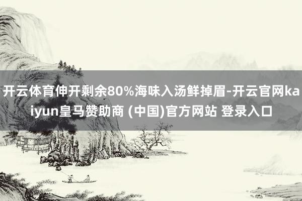 开云体育伸开剩余80%海味入汤鲜掉眉-开云官网kaiyun皇马赞助商 (中国)官方网站 登录入口