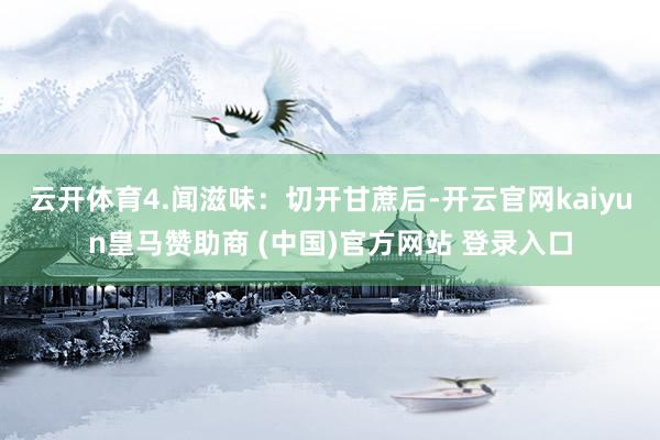 云开体育4.闻滋味：切开甘蔗后-开云官网kaiyun皇马赞助商 (中国)官方网站 登录入口