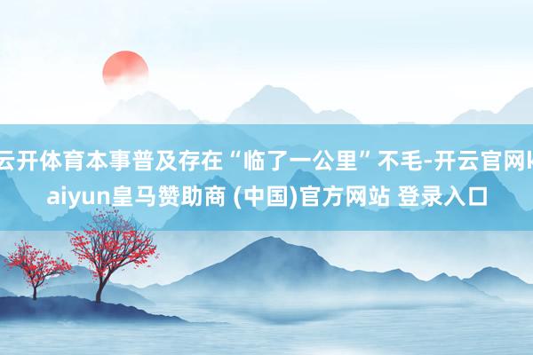 云开体育本事普及存在“临了一公里”不毛-开云官网kaiyun皇马赞助商 (中国)官方网站 登录入口