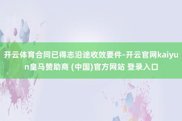 开云体育合同已得志沿途收效要件-开云官网kaiyun皇马赞助商 (中国)官方网站 登录入口