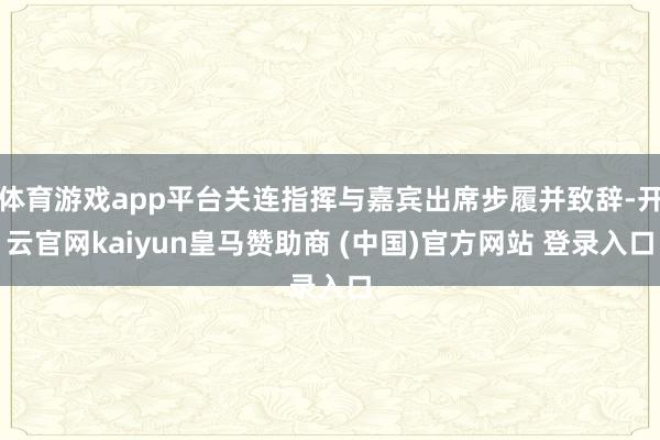 体育游戏app平台关连指挥与嘉宾出席步履并致辞-开云官网kaiyun皇马赞助商 (中国)官方网站 登录入口
