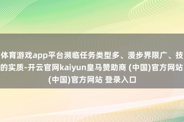 体育游戏app平台濒临任务类型多、漫步界限广、技术节点紧的实质-开云官网kaiyun皇马赞助商 (中国)官方网站 登录入口