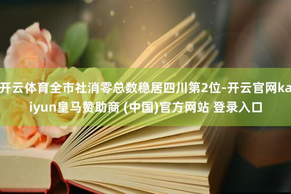 开云体育全市社消零总数稳居四川第2位-开云官网kaiyun皇马赞助商 (中国)官方网站 登录入口