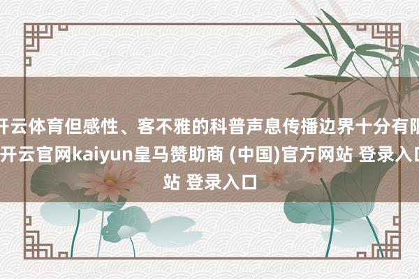 开云体育但感性、客不雅的科普声息传播边界十分有限-开云官网kaiyun皇马赞助商 (中国)官方网站 登录入口